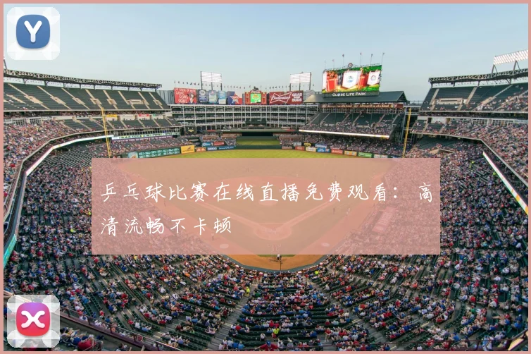 乒乓球比赛在线直播免费观看：高清流畅不卡顿