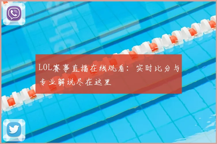 LOL赛事直播在线观看：实时比分与专业解说尽在这里