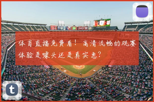 体育直播免费看!高清流畅的观赛体验是噱头还是真实惠?