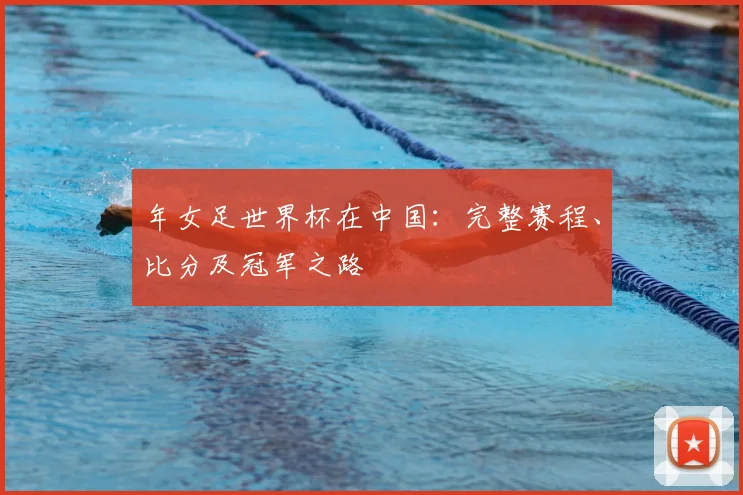 年女足世界杯在中国：完整赛程、比分及冠军之路