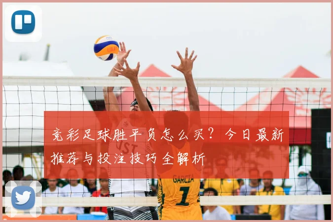 竞彩足球胜平负怎么买?今日最新推荐与投注技巧全解析