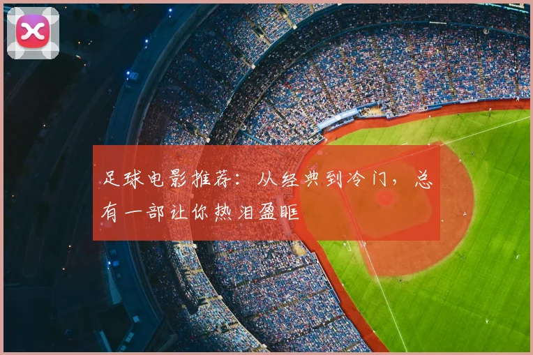 足球电影推荐:从经典到冷门,总有一部让你热泪盈眶