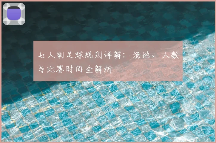 七人制足球规则详解：场地、人数与比赛时间全解析