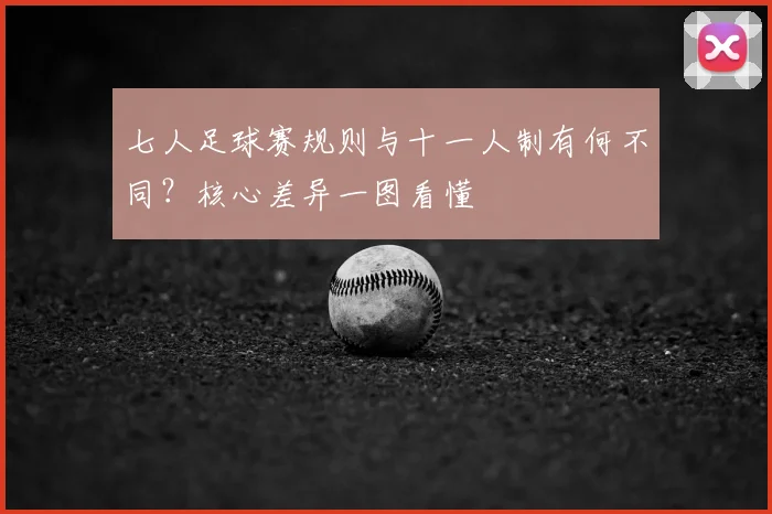 七人足球赛规则与十一人制有何不同？核心差异一图看懂