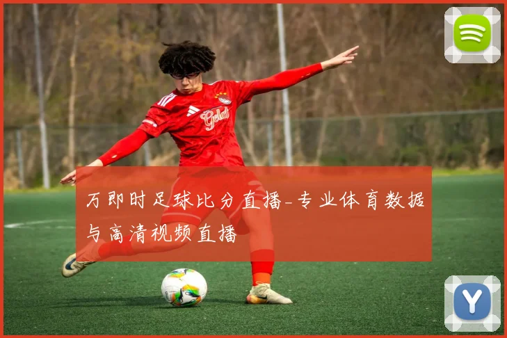 万即时足球比分直播_专业体育数据与高清视频直播