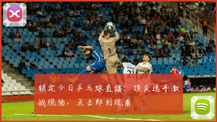 锁定今日乒乓球直播：顶尖选手激战现场，点击即刻观看
