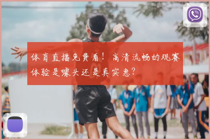 体育直播免费看!高清流畅的观赛体验是噱头还是真实惠?