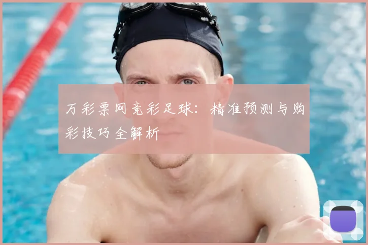 万彩票网竞彩足球：精准预测与购彩技巧全解析